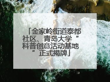 金家岭街道泰都社区、青岛大学“科普创意活动基地”正式揭牌